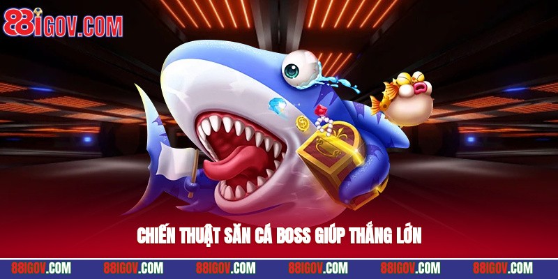 Chiến thuật săn cá boss giúp thắng lớn