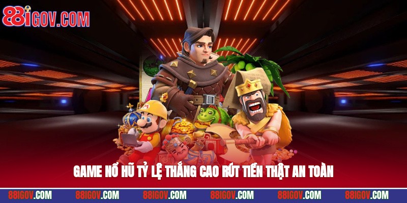 Game nổ hũ tỷ lệ thắng cao, rút tiền thật an toàn